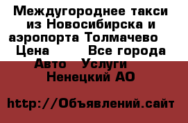 Междугороднее такси из Новосибирска и аэропорта Толмачево. › Цена ­ 14 - Все города Авто » Услуги   . Ненецкий АО